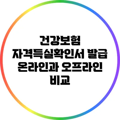건강보험 자격득실확인서 발급: 온라인과 오프라인 비교