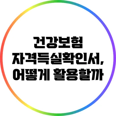건강보험 자격득실확인서, 어떻게 활용할까?