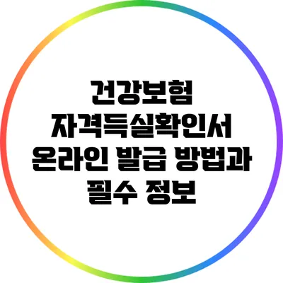 건강보험 자격득실확인서 온라인 발급 방법과 필수 정보