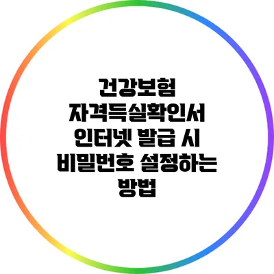 건강보험 자격득실확인서 인터넷 발급 시 비밀번호 설정하는 방법