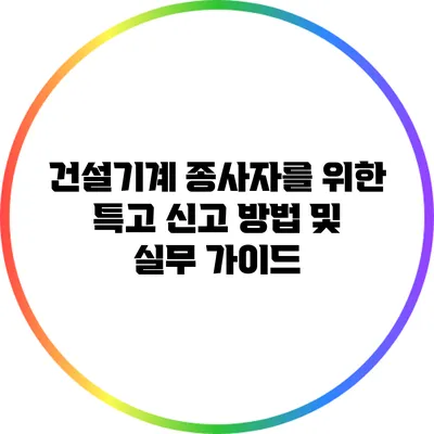 건설기계 종사자를 위한 특고 신고 방법 및 실무 가이드