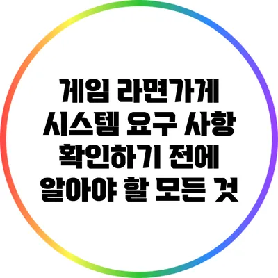 게임 라면가게 시스템 요구 사항 확인하기 전에 알아야 할 모든 것
