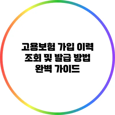 고용보험 가입 이력 조회 및 발급 방법 완벽 가이드