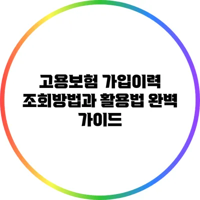 고용보험 가입이력 조회방법과 활용법 완벽 가이드