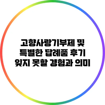 고향사랑기부제 및 특별한 답례품 후기: 잊지 못할 경험과 의미
