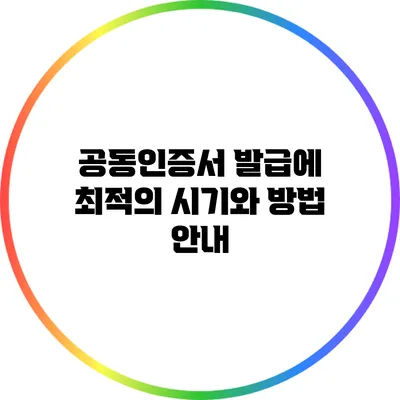 공동인증서 발급에 최적의 시기와 방법 안내