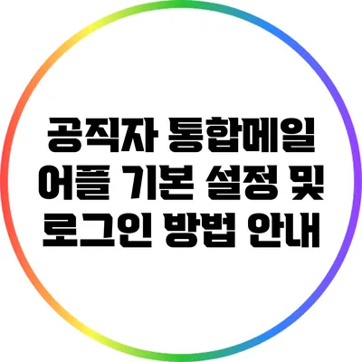 공직자 통합메일 어플 기본 설정 및 로그인 방법 안내