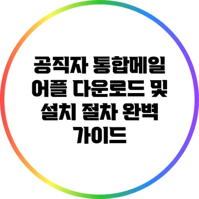 공직자 통합메일 어플 다운로드 및 설치 절차 완벽 가이드