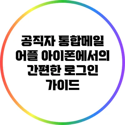 공직자 통합메일 어플 아이폰에서의 간편한 로그인 가이드