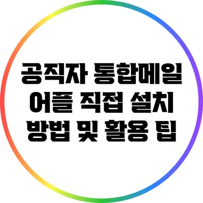 공직자 통합메일 어플 직접 설치 방법 및 활용 팁
