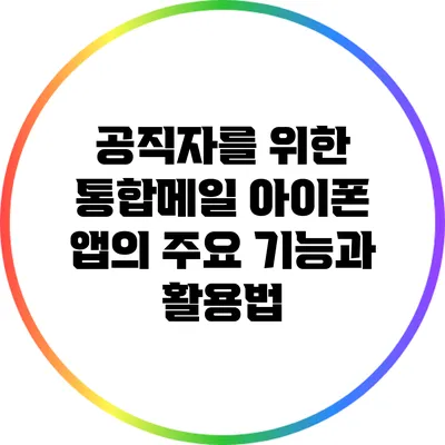 공직자를 위한 통합메일 아이폰 앱의 주요 기능과 활용법