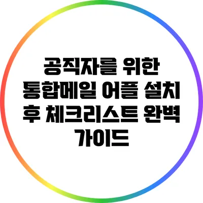 공직자를 위한 통합메일 어플 설치 후 체크리스트 완벽 가이드