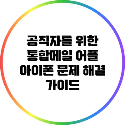 공직자를 위한 통합메일 어플 아이폰 문제 해결 가이드