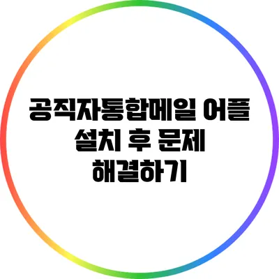공직자통합메일 어플 설치 후 문제 해결하기