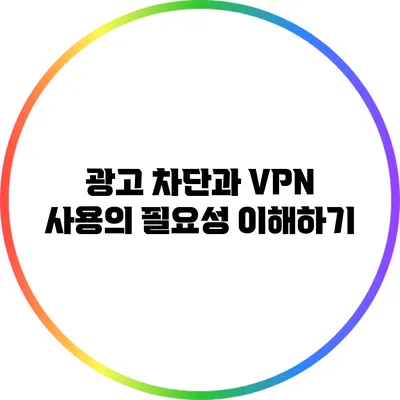 광고 차단과 VPN 사용의 필요성 이해하기