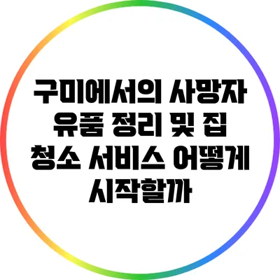 구미에서의 사망자 유품 정리 및 집 청소 서비스: 어떻게 시작할까?