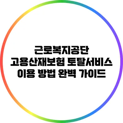 근로복지공단 고용산재보험 토탈서비스 이용 방법 완벽 가이드