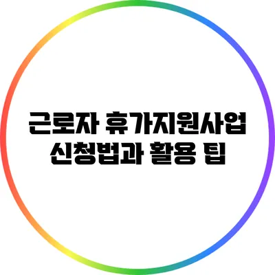 근로자 휴가지원사업 신청법과 활용 팁