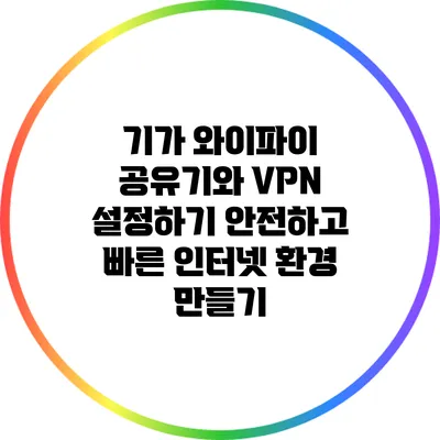 기가 와이파이 공유기와 VPN 설정하기: 안전하고 빠른 인터넷 환경 만들기
