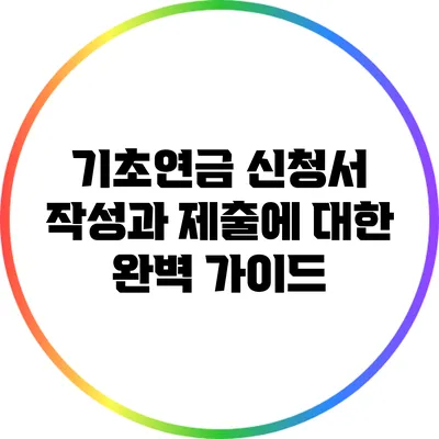 기초연금 신청서 작성과 제출에 대한 완벽 가이드