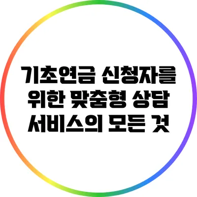 기초연금 신청자를 위한 맞춤형 상담 서비스의 모든 것