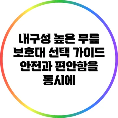 내구성 높은 무릎 보호대 선택 가이드: 안전과 편안함을 동시에