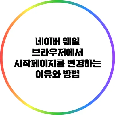 네이버 웨일 브라우저에서 시작페이지를 변경하는 이유와 방법