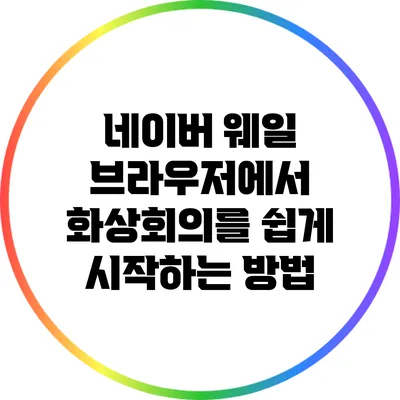 네이버 웨일 브라우저에서 화상회의를 쉽게 시작하는 방법