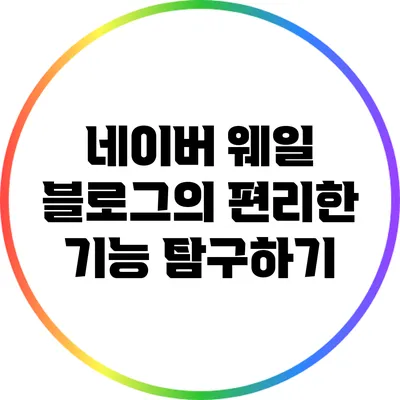 네이버 웨일 블로그의 편리한 기능 탐구하기