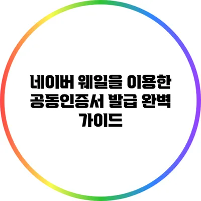 네이버 웨일을 이용한 공동인증서 발급 완벽 가이드