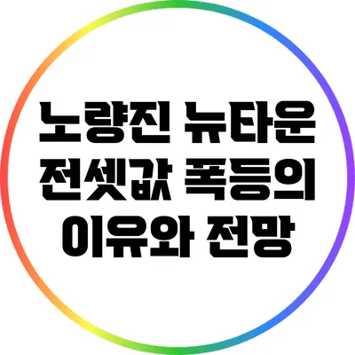 노량진 뉴타운 전셋값 폭등의 이유와 전망