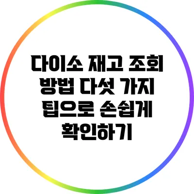 다이소 재고 조회 방법: 다섯 가지 팁으로 손쉽게 확인하기