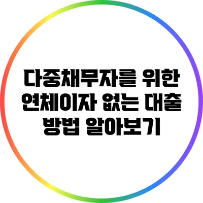 다중채무자를 위한 연체이자 없는 대출 방법 알아보기
