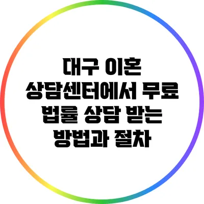 대구 이혼 상담센터에서 무료 법률 상담 받는 방법과 절차