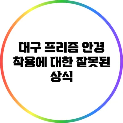 대구 프리즘 안경 착용에 대한 잘못된 상식