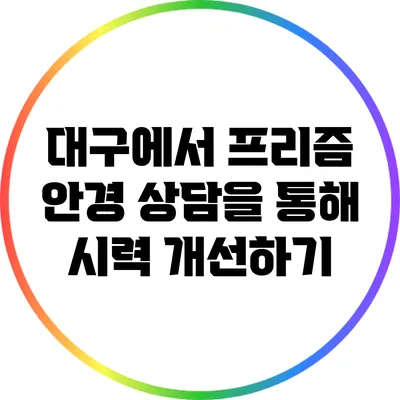 대구에서 프리즘 안경 상담을 통해 시력 개선하기