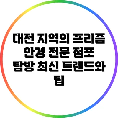 대전 지역의 프리즘 안경 전문 점포 탐방: 최신 트렌드와 팁