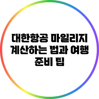 대한항공 마일리지 계산하는 법과 여행 준비 팁