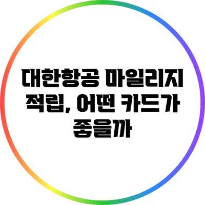 대한항공 마일리지 적립, 어떤 카드가 좋을까?