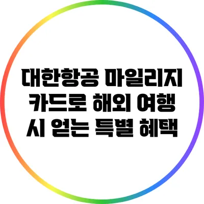 대한항공 마일리지 카드로 해외 여행 시 얻는 특별 혜택