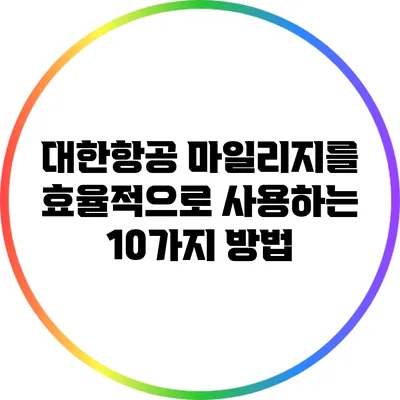 대한항공 마일리지를 효율적으로 사용하는 10가지 방법