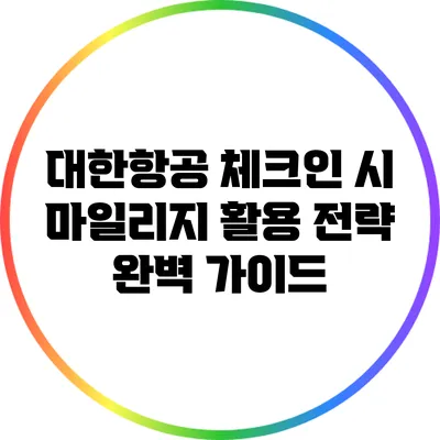 대한항공 체크인 시 마일리지 활용 전략 완벽 가이드