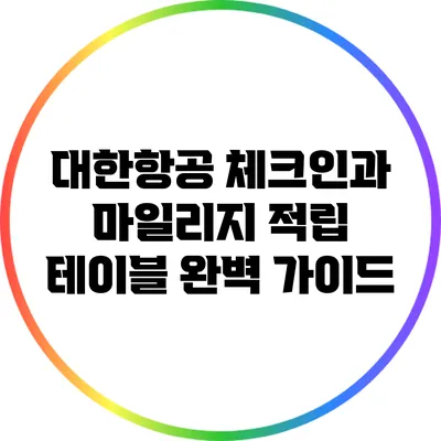 대한항공 체크인과 마일리지 적립 테이블 완벽 가이드