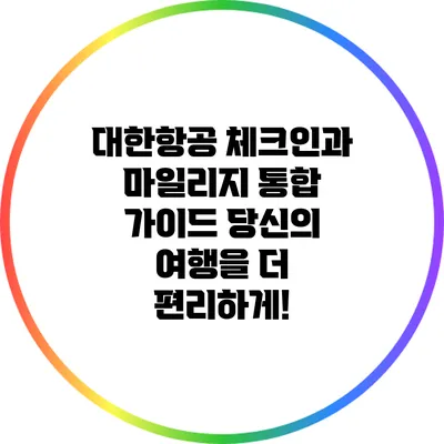 대한항공 체크인과 마일리지 통합 가이드: 당신의 여행을 더 편리하게!
