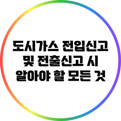 도시가스 전입신고 및 전출신고 시 알아야 할 모든 것
