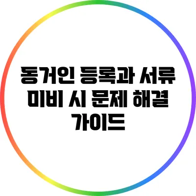 동거인 등록과 서류 미비 시 문제 해결 가이드