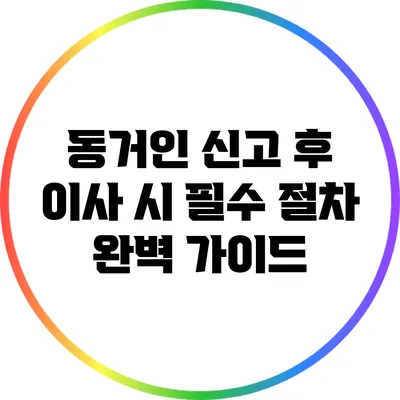 동거인 신고 후 이사 시 필수 절차 완벽 가이드