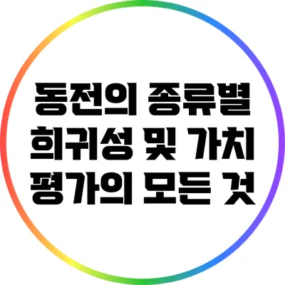 동전의 종류별 희귀성 및 가치 평가의 모든 것