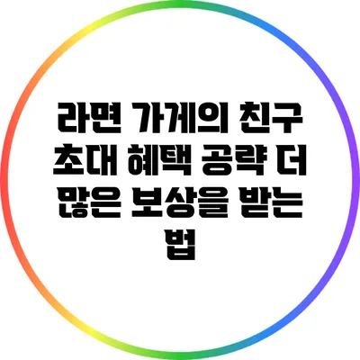 라면 가게의 친구 초대 혜택 공략: 더 많은 보상을 받는 법