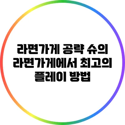 라면가게 공략: 슈의 라면가게에서 최고의 플레이 방법